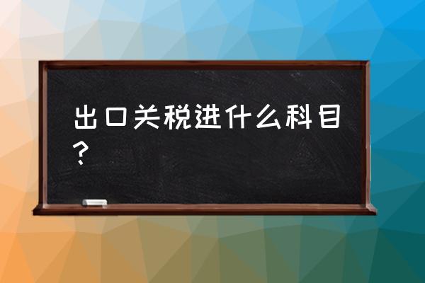 出口退货的关税做什么科目 出口关税进什么科目？