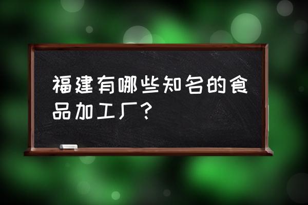 福建和浙江哪里有熟食加工厂 福建有哪些知名的食品加工厂? 福建和浙江哪里有熟食加工厂 福建有哪些知名的食品加工厂?