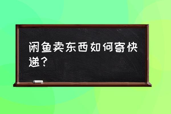 闲鱼主机卖了怎么寄快递 闲鱼卖东西如何寄快递? 闲鱼主机卖了怎么寄快递 闲鱼卖东西如何寄快递?