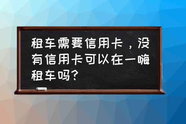 广州哪里有租车不用信用卡 租车需要信用卡,没有信用卡可以在一嗨租车吗? 广州哪里有租车不用信用卡 租车需要信用卡,没有信用卡可以在一嗨租车吗?