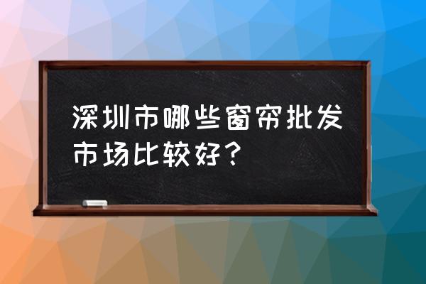 沙井窗帘批发市场在哪里 深圳市哪些窗帘批发市场比较好? 沙井窗帘批发市场在哪里 深圳市哪些窗帘批发市场比较好?