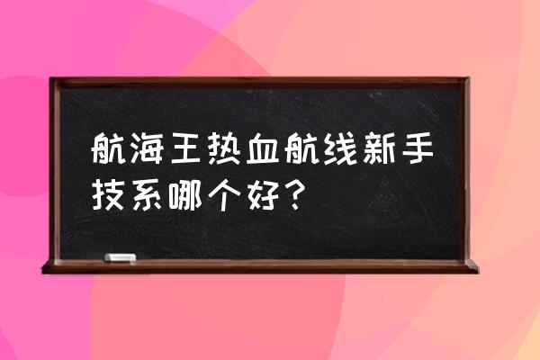 海贼王热血航线该怎么培养 航海王热血航线新手技系哪个好? 海贼王热血航线该怎么培养 航海王热血航线新手技系哪个好?