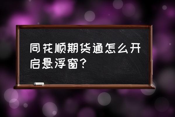 同花顺悬浮窗怎么恢复 同花顺期货通怎么开启悬浮窗? 同花顺悬浮窗怎么恢复 同花顺期货通怎么开启悬浮窗?