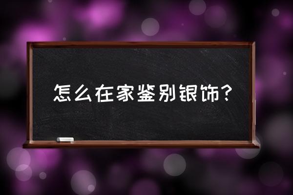 自己在家如何鉴定银饰品的真假 怎么在家鉴别银饰? 自己在家如何鉴定银饰品的真假 怎么在家鉴别银饰?