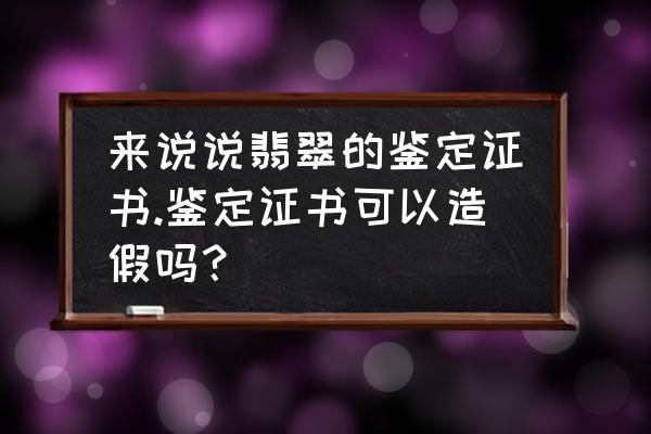 翡翠鉴定证书上必须出现什么标志 来说说翡翠的鉴定证书.鉴定证书可以造假吗? 翡翠鉴定证书上必须出现什么标志 来说说翡翠的鉴定证书.鉴定证书可以造假吗?
