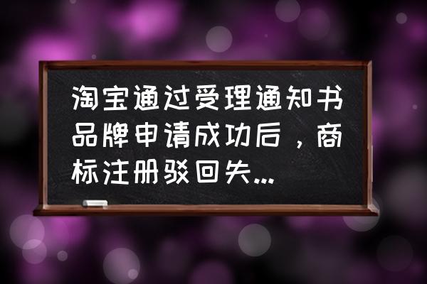 商标注册常见问题及解决方法 淘宝通过受理通知书品牌申请成功后,商标注册驳回失败怎么办呢?后果会怎样? 商标注册常见问题及解决方法 淘宝通过受理通知书品牌申请成功后,商标注册驳回失败怎么办呢?后果会怎样?