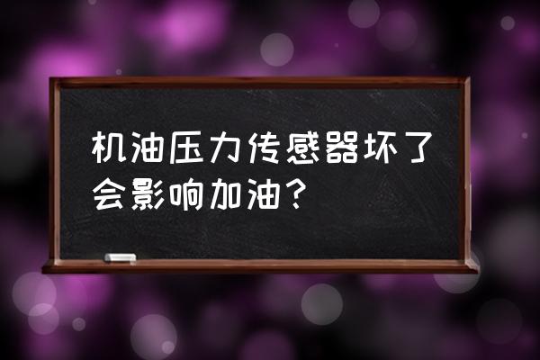 机油压力传感器坏了能正常使用吗 机油压力传感器坏了会影响加油? 机油压力传感器坏了能正常使用吗 机油压力传感器坏了会影响加油?