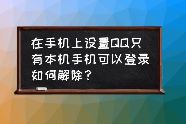 怎么更改qq登录名字 在手机上设置QQ只有本机手机可以登录如何解除? 怎么更改qq登录名字 在手机上设置QQ只有本机手机可以登录如何解除?