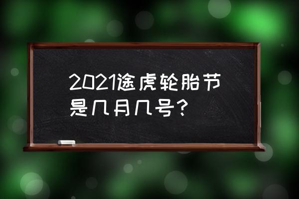 途虎养车多长时间搞次活动 2021途虎轮胎节是几月几号? 途虎养车多长时间搞次活动 2021途虎轮胎节是几月几号?