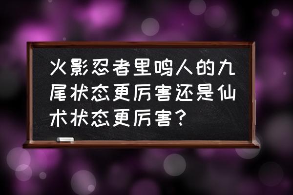 火影忍者手游仙术鸣人教学 火影忍者里鸣人的九尾状态更厉害还是仙术状态更厉害? 火影忍者手游仙术鸣人教学 火影忍者里鸣人的九尾状态更厉害还是仙术状态更厉害?
